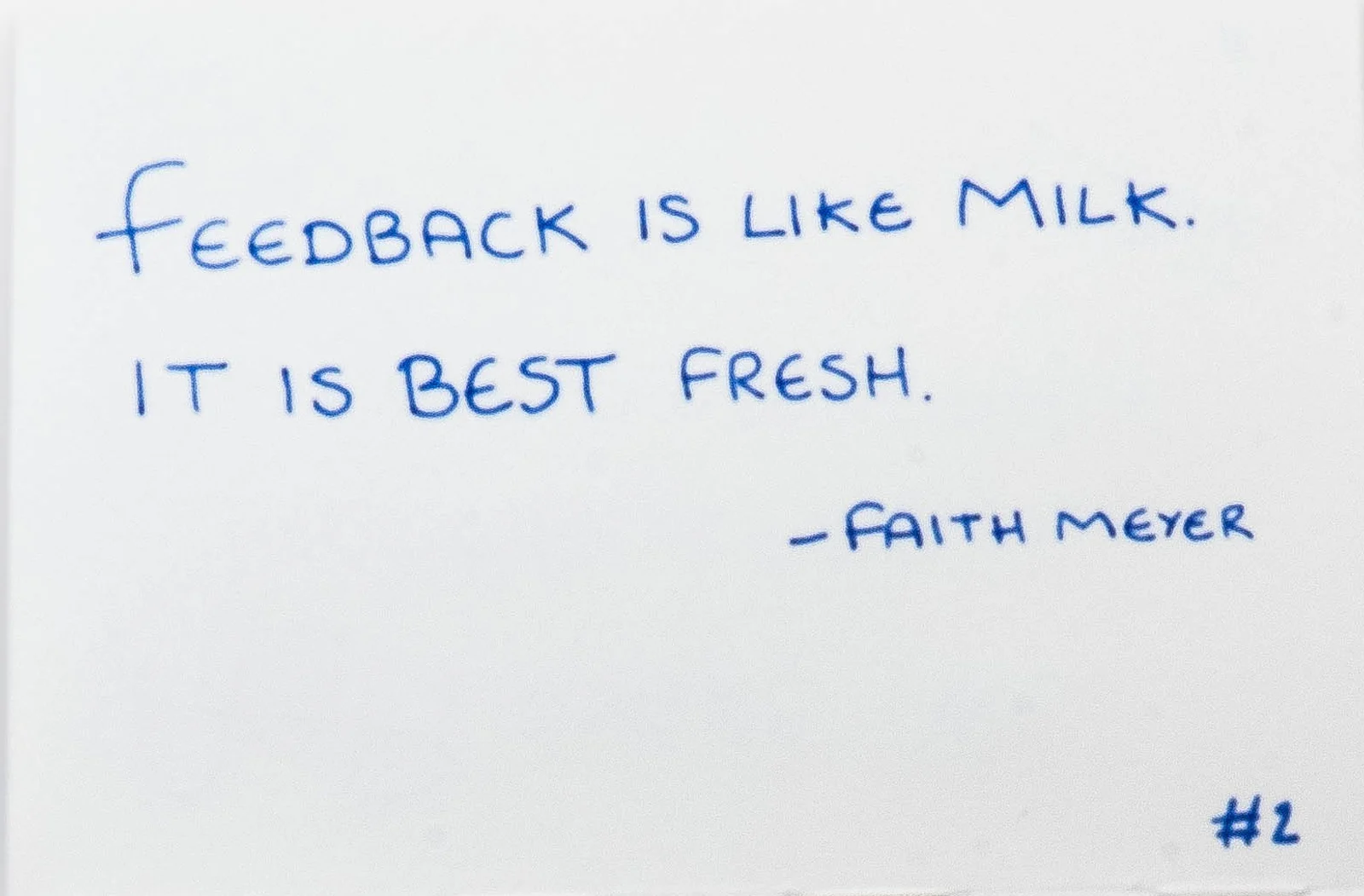 Handwritten in blue ink: Feedback is like milk. It is best fresh. Attributed to Faith Meyer. Number 2.